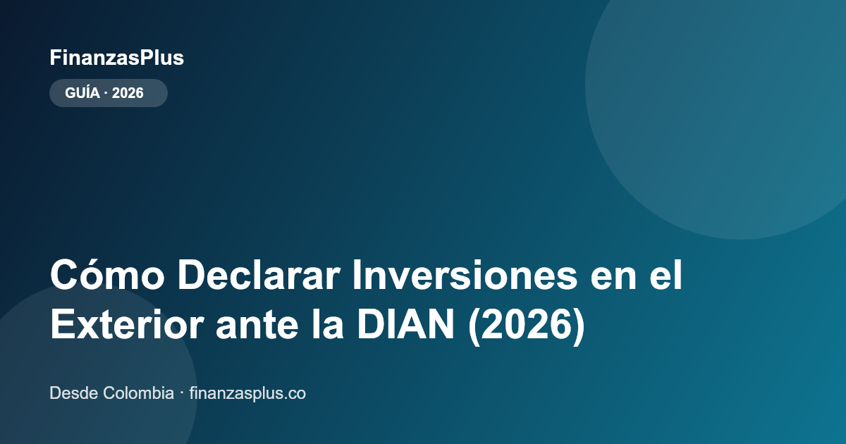 Cómo Declarar Inversiones en el Exterior ante la DIAN (2026)