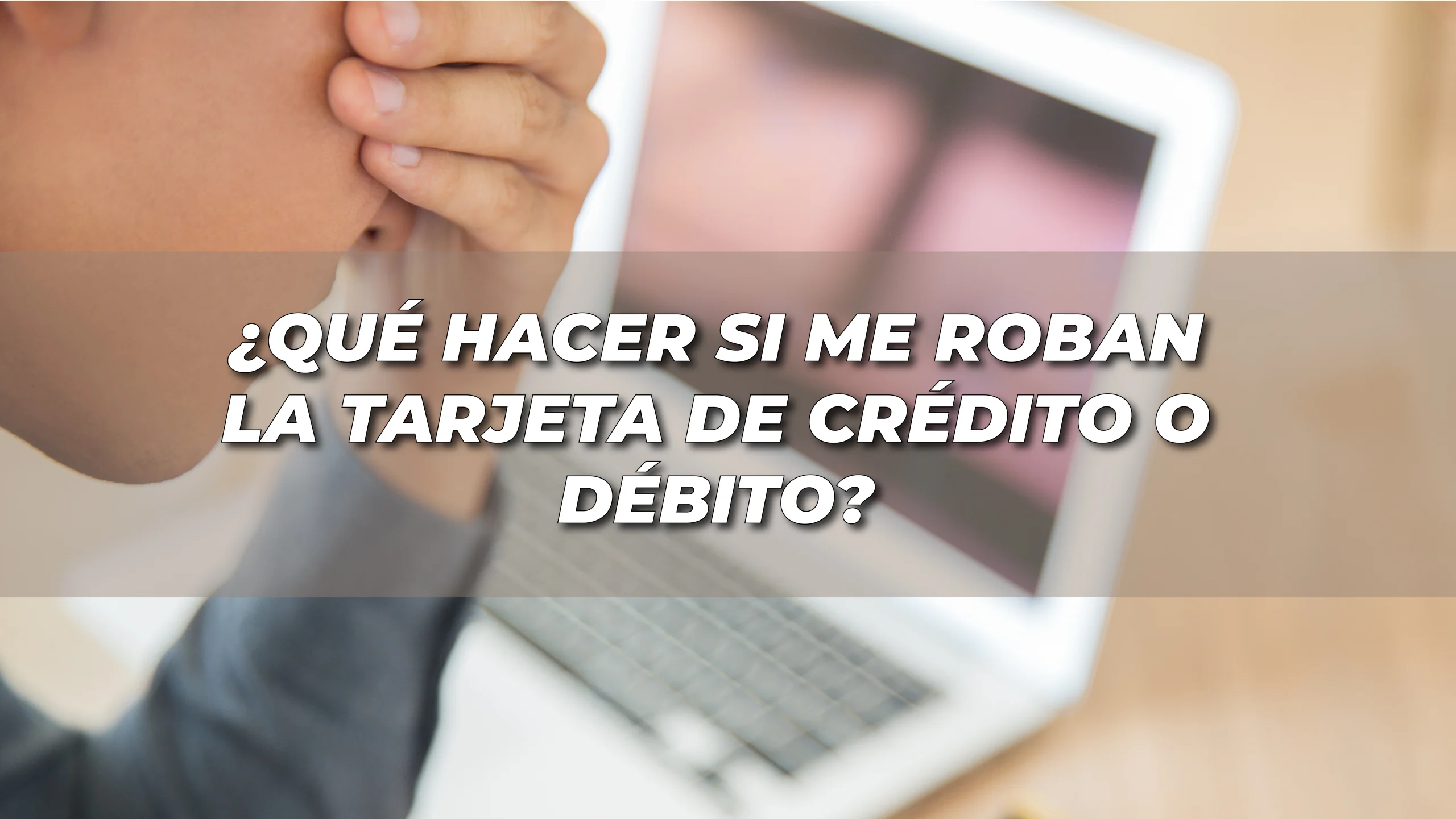 ¿Qué Hacer si Te Roban la Tarjeta de Crédito o Débito? Guía Paso a Paso